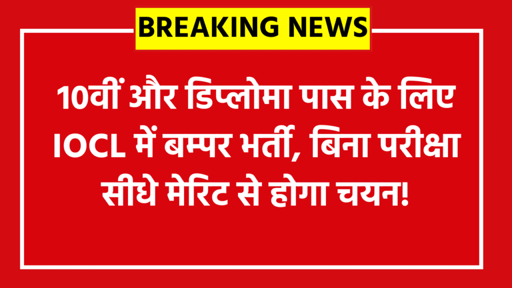 10वीं और डिप्लोमा पास के लिए IOCL में बम्पर भर्ती, बिना परीक्षा सीधे मेरिट से होगा चयन!
